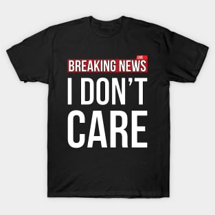 Breaking News I Don't Care Funny Sassy Sarcastic T-Shirt T-Shirt